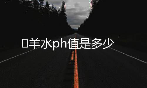 ​羊水ph值是多少