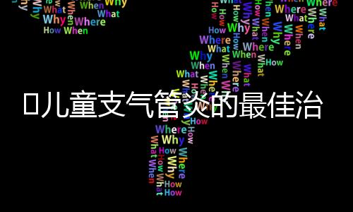 ​儿童支气管炎的最佳治疗方法是什么