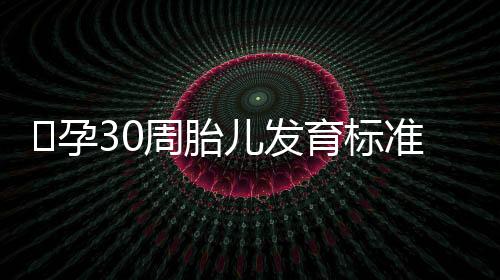 ​孕30周胎儿发育标准