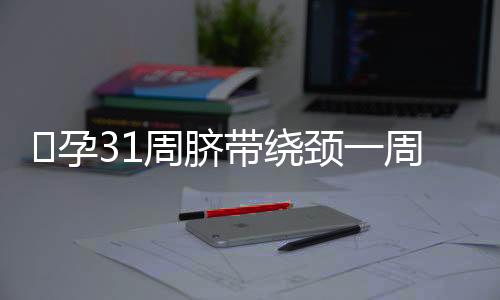 ​孕31周脐带绕颈一周的原因方法