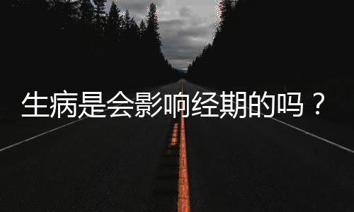 生病是会影响经期的吗？