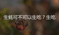 生蚝可不可以生吃？生吃好吗？