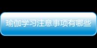 瑜伽学习注意事项有哪些呢？