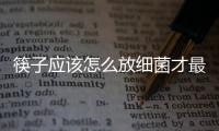 筷子应该怎么放细菌才最少