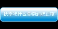 秋季吃什么食物润肺止咳？润肺止咳的食疗方