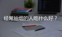 经常抽烟的人吃什么好？抽烟的人怎样排烟毒