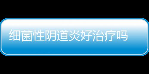 细菌性阴道炎好治疗吗 有哪些方法？