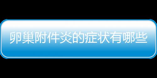 卵巢附件炎的症状有哪些