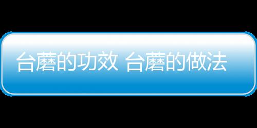 台蘑的功效 台蘑的做法