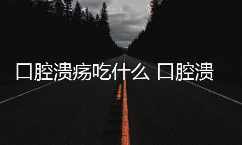 口腔溃疡吃什么 口腔溃疡患者吃什么水果好？