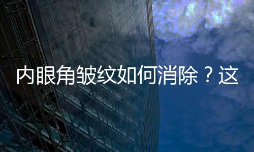 内眼角皱纹如何消除？这些食物很管用