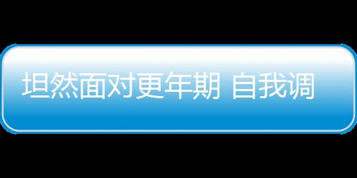 坦然面对更年期 自我调理更年期的方法