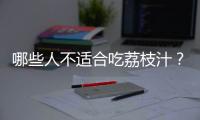 哪些人不适合吃荔枝汁？荔枝汁的副作用有哪些