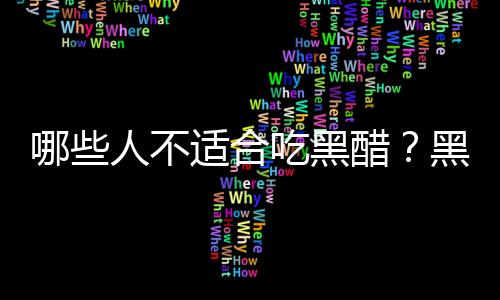 哪些人不适合吃黑醋？黑醋的副作用有哪些