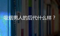 吸烟男人的后代什么样？