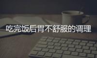 吃完饭后胃不舒服的调理方法