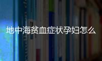 地中海贫血症状孕妇怎么办？