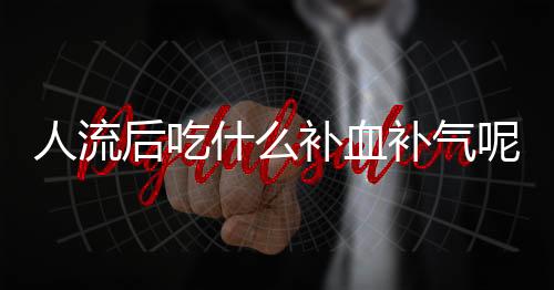 人流后吃什么补血补气呢