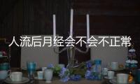 人流后月经会不会不正常啊