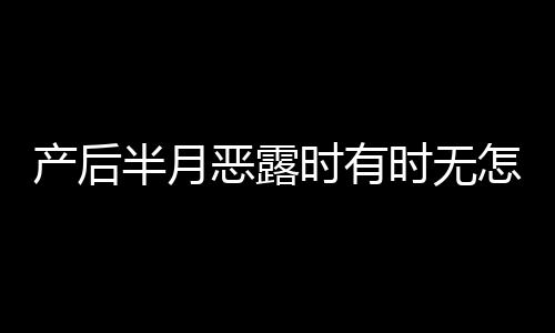 产后半月恶露时有时无怎么办