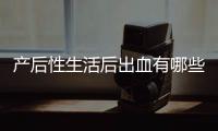 产后性生活后出血有哪些原因