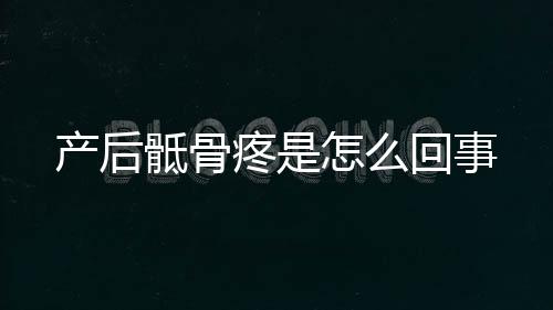 产后骶骨疼是怎么回事