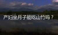 产妇坐月子能吃山竹吗？坐月子吃山竹好吗