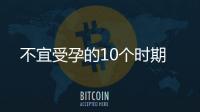 不宜受孕的10个时期