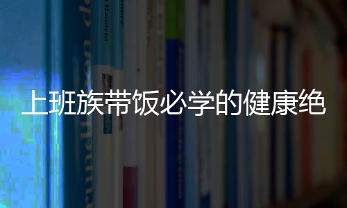 上班族带饭必学的健康绝招