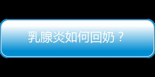 乳腺炎如何回奶？