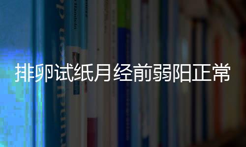 排卵试纸月经前弱阳正常吗