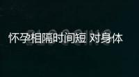 怀孕相隔时间短 对身体会不会造成伤害？