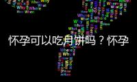 怀孕可以吃月饼吗？怀孕吃什么比较好