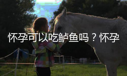 怀孕可以吃鲈鱼吗？怀孕吃什么比较好