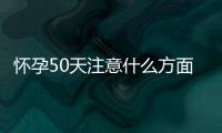 怀孕50天注意什么方面？