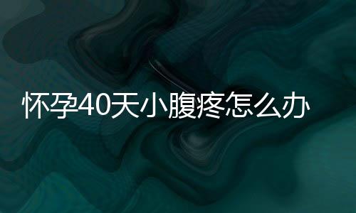 怀孕40天小腹疼怎么办