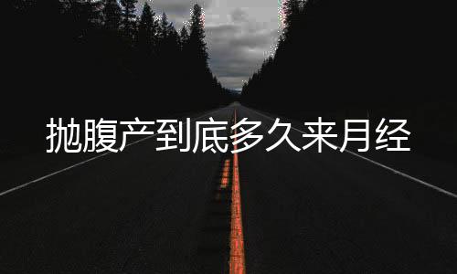 抛腹产到底多久来月经