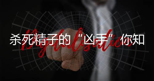 杀死精子的“凶手”你知道几个