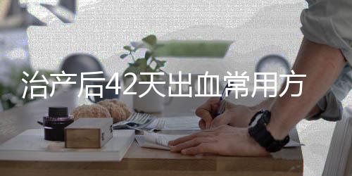 治产后42天出血常用方法小偏方是什么