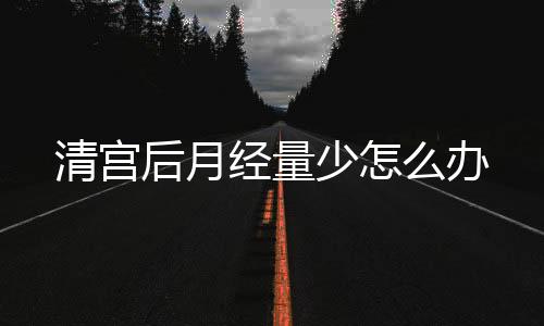 清宫后月经量少怎么办