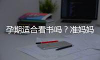 孕期适合看书吗？准妈妈看什么书好？