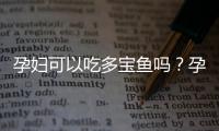 孕妇可以吃多宝鱼吗？孕妇吃多宝鱼的注意事项