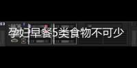 孕妇早餐5类食物不可少 孕妇早餐食谱推荐