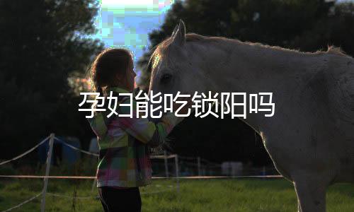 孕妇能吃锁阳吗