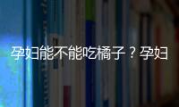 孕妇能不能吃橘子？孕妇多吃橘子好吗