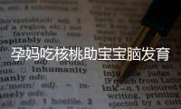 孕妈吃核桃助宝宝脑发育