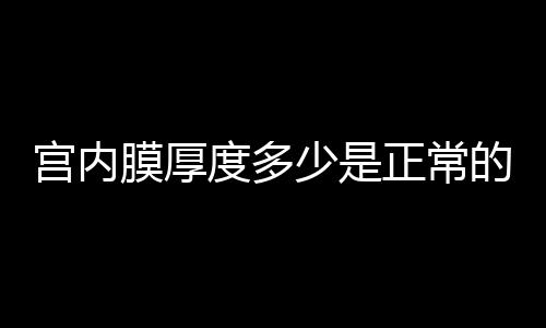 宫内膜厚度多少是正常的