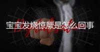 宝宝发烧惊厥是怎么回事呢