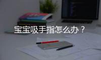 宝宝吸手指怎么办？