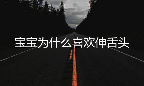 宝宝为什么喜欢伸舌头